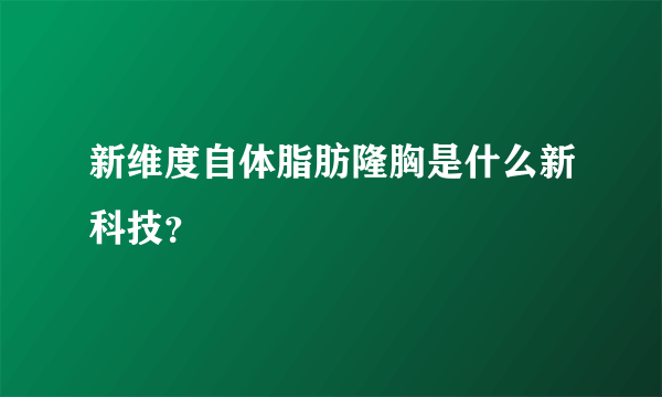 新维度自体脂肪隆胸是什么新科技？