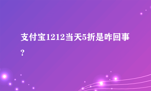 支付宝1212当天5折是咋回事？