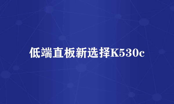 低端直板新选择K530c