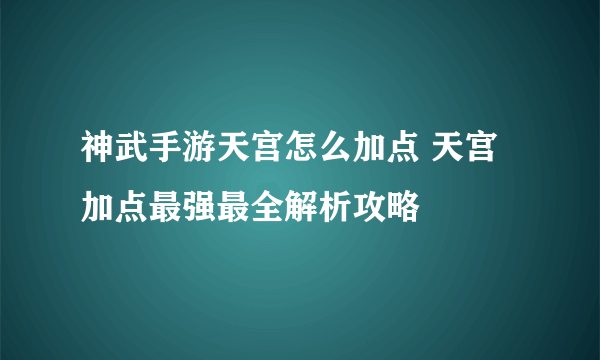 神武手游天宫怎么加点 天宫加点最强最全解析攻略