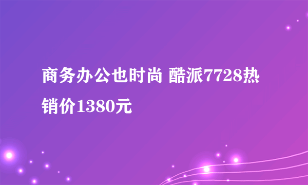 商务办公也时尚 酷派7728热销价1380元