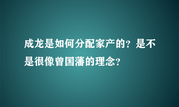 成龙是如何分配家产的？是不是很像曾国藩的理念？