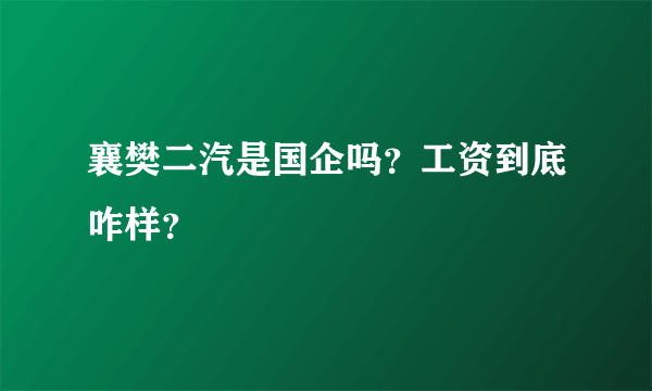 襄樊二汽是国企吗？工资到底咋样？