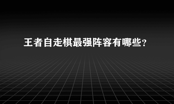 王者自走棋最强阵容有哪些？