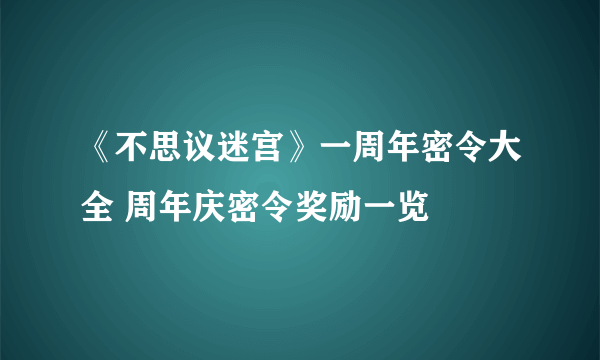 《不思议迷宫》一周年密令大全 周年庆密令奖励一览