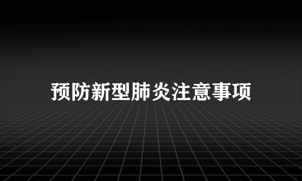 预防新型肺炎注意事项