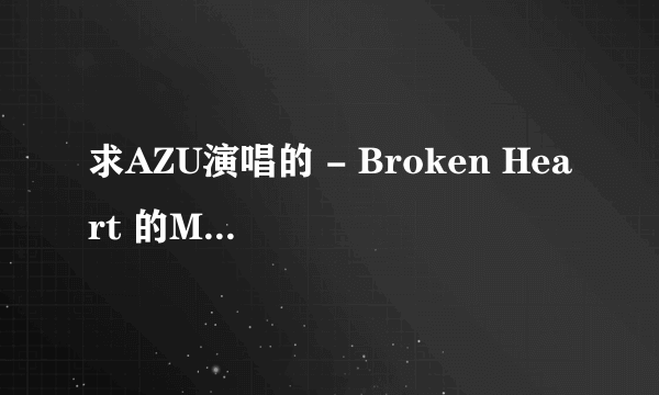 求AZU演唱的 - Broken Heart 的MP3格式！谢谢