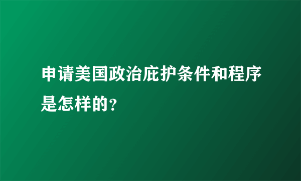 申请美国政治庇护条件和程序是怎样的？