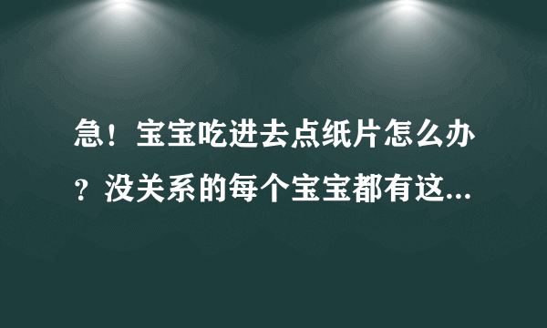 急！宝宝吃进去点纸片怎么办？没关系的每个宝宝都有这样举动的