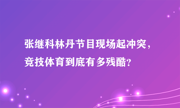 张继科林丹节目现场起冲突，竞技体育到底有多残酷？