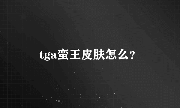 tga蛮王皮肤怎么？