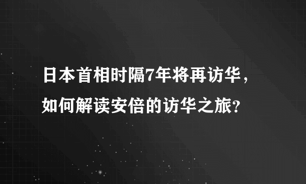 日本首相时隔7年将再访华，如何解读安倍的访华之旅？