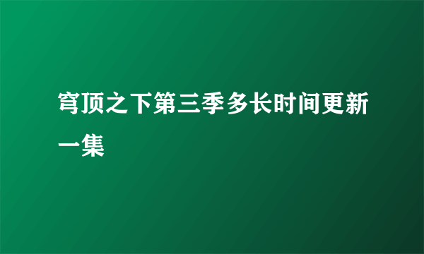 穹顶之下第三季多长时间更新一集