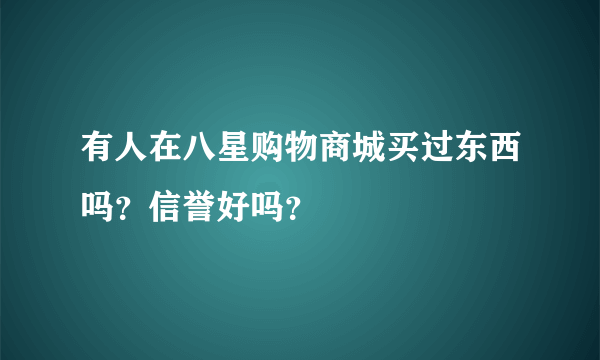 有人在八星购物商城买过东西吗？信誉好吗？