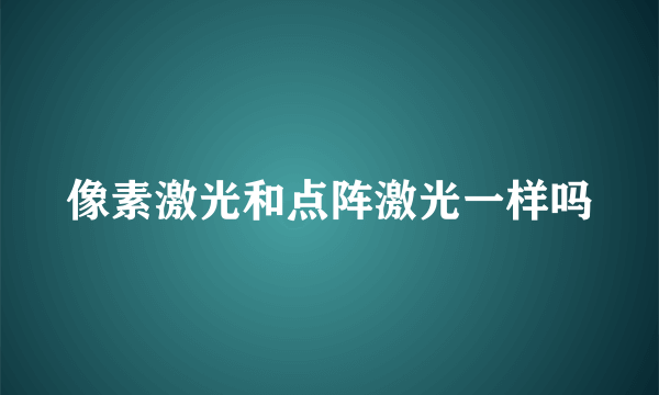 像素激光和点阵激光一样吗