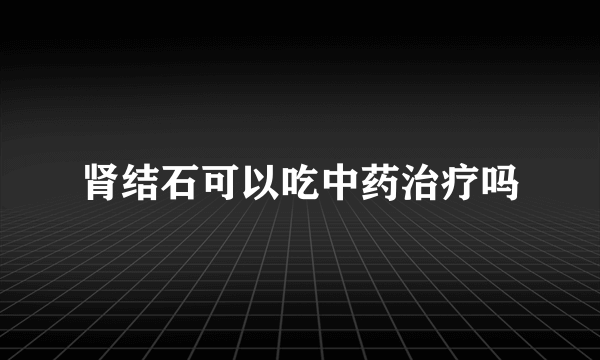 肾结石可以吃中药治疗吗