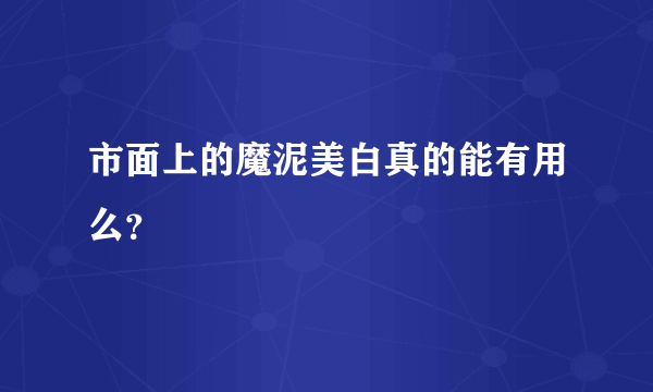 市面上的魔泥美白真的能有用么？