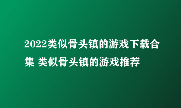 2022类似骨头镇的游戏下载合集 类似骨头镇的游戏推荐