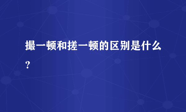 撮一顿和搓一顿的区别是什么？