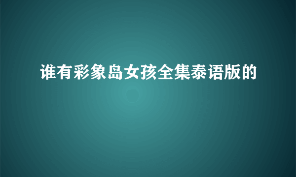 谁有彩象岛女孩全集泰语版的