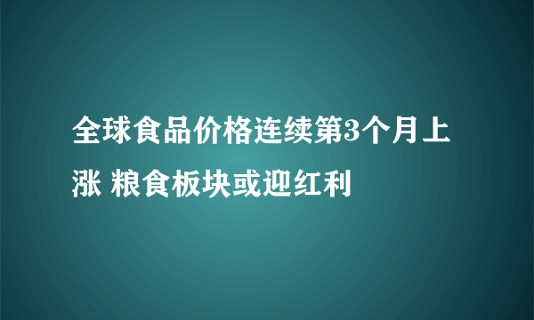 全球食品价格连续第3个月上涨 粮食板块或迎红利