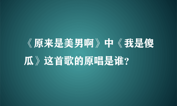 《原来是美男啊》中《我是傻瓜》这首歌的原唱是谁？