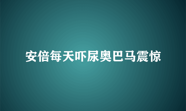 安倍每天吓尿奥巴马震惊