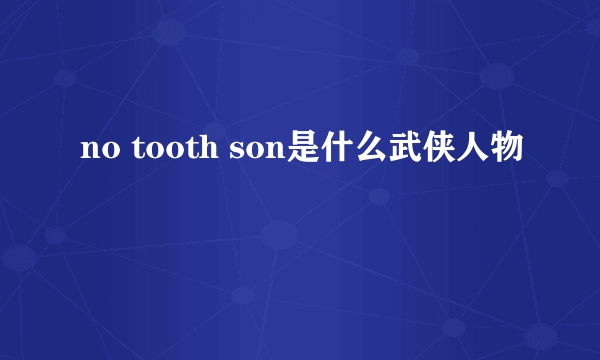 no tooth son是什么武侠人物