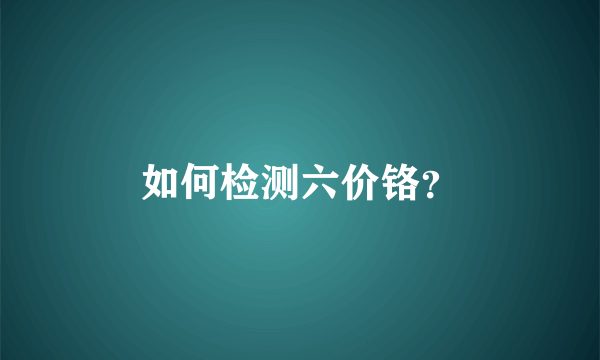 如何检测六价铬？