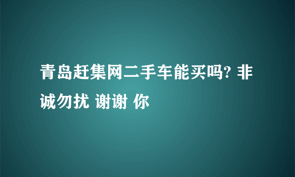 青岛赶集网二手车能买吗? 非诚勿扰 谢谢 你