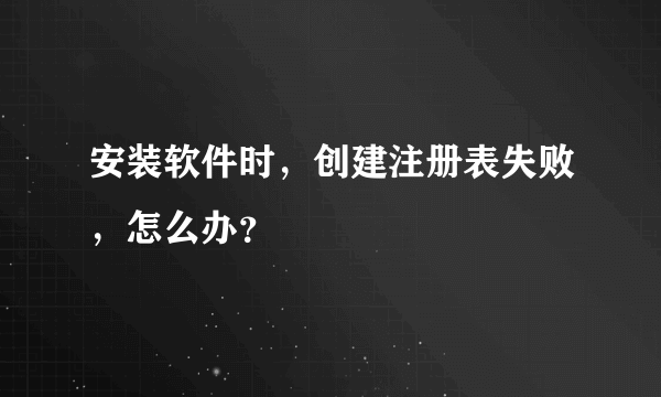 安装软件时，创建注册表失败，怎么办？