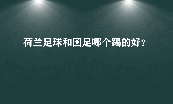 荷兰足球和国足哪个踢的好？