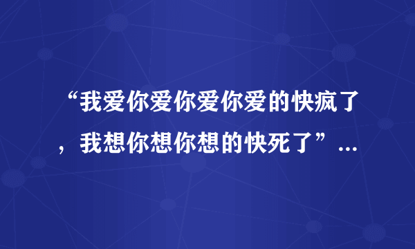 “我爱你爱你爱你爱的快疯了，我想你想你想的快死了”是什么歌的歌词