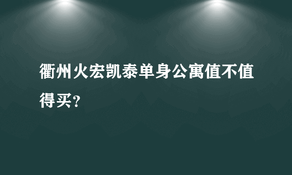 衢州火宏凯泰单身公寓值不值得买？