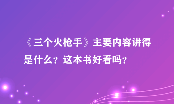 《三个火枪手》主要内容讲得是什么？这本书好看吗？