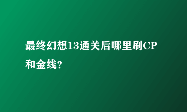 最终幻想13通关后哪里刷CP和金线？