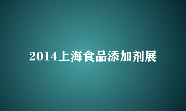 2014上海食品添加剂展