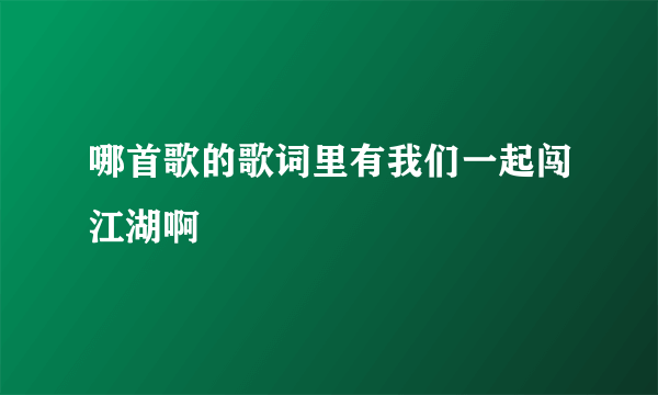 哪首歌的歌词里有我们一起闯江湖啊