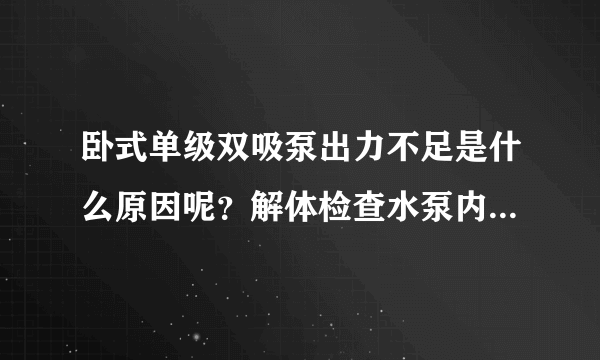 卧式单级双吸泵出力不足是什么原因呢？解体检查水泵内部并没有异物，