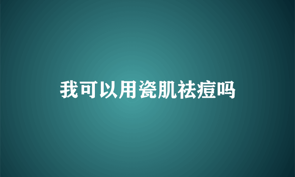 我可以用瓷肌祛痘吗