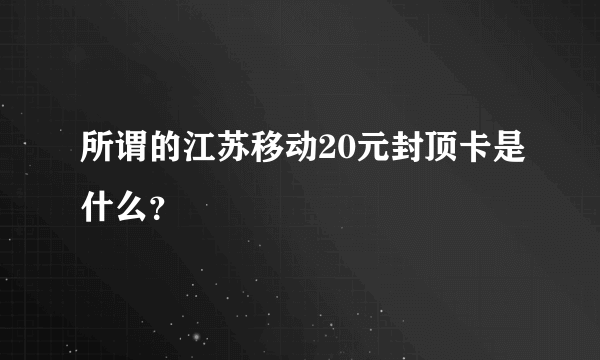 所谓的江苏移动20元封顶卡是什么？