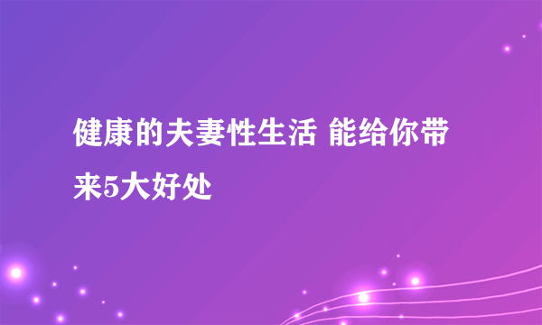 健康的夫妻性生活 能给你带来5大好处