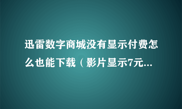 迅雷数字商城没有显示付费怎么也能下载（影片显示7元），是下载后付费么？以什么方式支付？