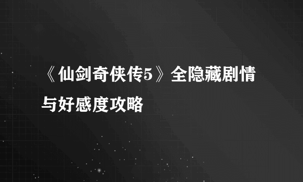 《仙剑奇侠传5》全隐藏剧情与好感度攻略