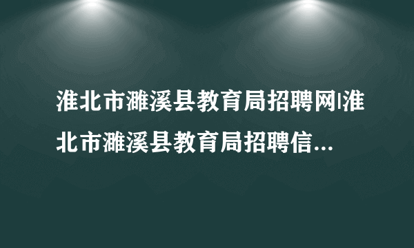 淮北市濉溪县教育局招聘网|淮北市濉溪县教育局招聘信息网|淮北市濉溪县教育局教师招聘论坛