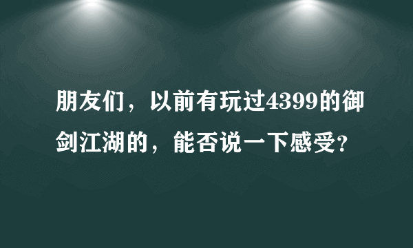 朋友们，以前有玩过4399的御剑江湖的，能否说一下感受？