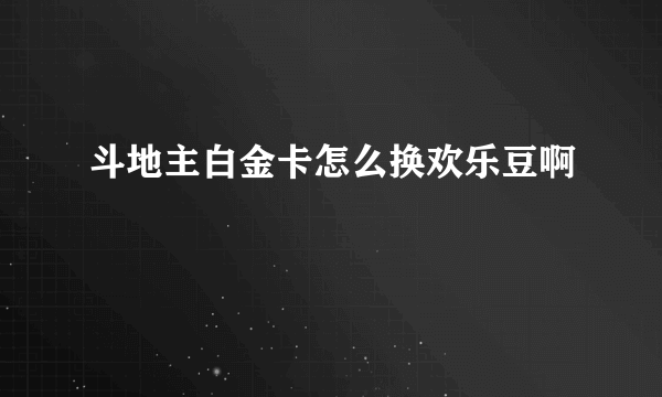 斗地主白金卡怎么换欢乐豆啊