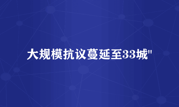 大规模抗议蔓延至33城