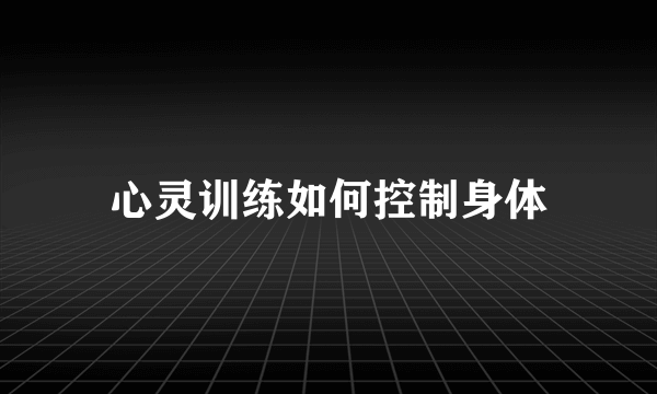 心灵训练如何控制身体