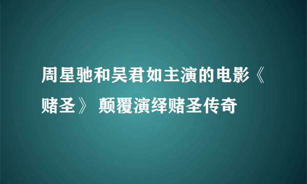 周星驰和吴君如主演的电影《赌圣》 颠覆演绎赌圣传奇